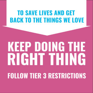 To save lives and get back to the things we love, keep doing the right thing. Follow Tier 3 restrictions.